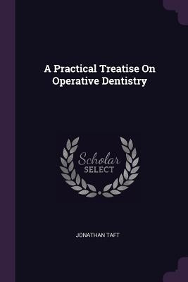 A Practical Treatise On Operative Dentistry by Taft, Jonathan