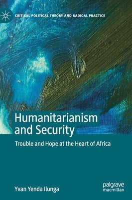 Humanitarianism and Security: Trouble and Hope at the Heart of Africa by Ilunga, Yvan Yenda