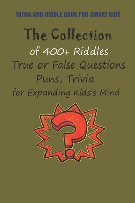 Trivia and Riddle Book for Smart Kids: The Collection of 400+ Riddles, True or False Questions, Puns, Trivia for Expanding Kids's Mind by Krieg, Paul