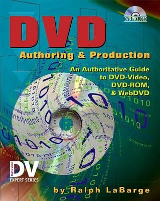 DVD Authoring and Production: An Authoritative Guide to DVD-Video, DVD-Rom, & Webdvd [With DVD] by Labarge, Ralph