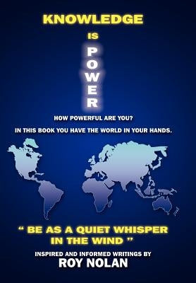 Knowledge Is Power: Be as a Quiet Whisper in the Wind by Nolan, Roy