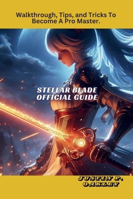 Stellar Blade Official Guide: Walkthrough, Tips, and Tricks To Become A Pro Master. by Oakley, Justin P.