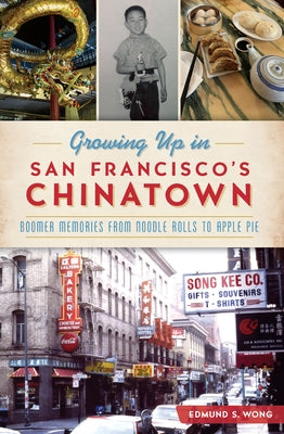 Growing Up in San Francisco's Chinatown: Boomer Memories from Noodle Rolls to Apple Pie by Wong, Edmund S.