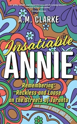 Insatiable Annie: Reckless and Loose on the Streets of Toronto by Clarke, A. M.