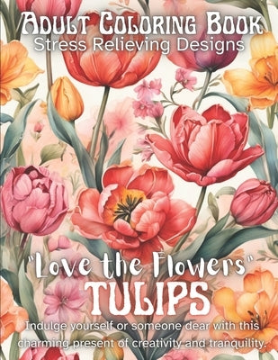 "Love the Flowers," Tulips Coloring Book: Adult Coloring Book Stress Relieving Designs by Turner, Theodor