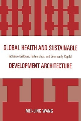 Global Health and Sustainable Development Architecture: Inclusive Dialogue, Partnerships, and Community Capital by Wang, Mei-Ling