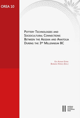Pottery Technologies and Sociocultural Connections Between the Aegean and Anatolia During the 3rd Millenium BC by Alram-Stern, Eva