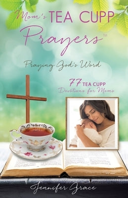 Mom's TEA CUPP Prayers: Praying God's Word by Grace, Jennifer