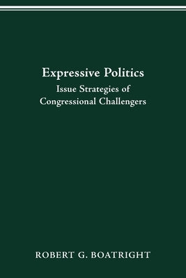 Expressive Politics: Issue Strategies of Congressional Challengers by Boatright, Robert G.