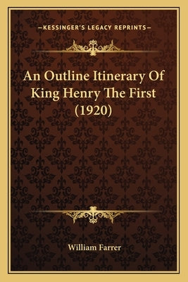 An Outline Itinerary Of King Henry The First (1920) by Farrer, William