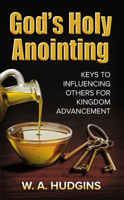 God's Holy Anointing: Keys to Influencing Others for Kingdom Advancement by Hudgins, W. A.