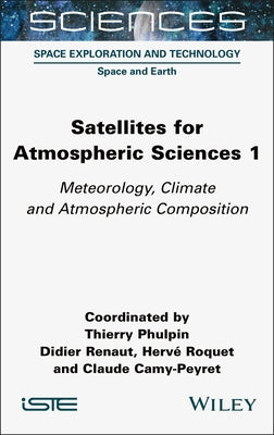 Satellites for Atmospheric Sciences 1: Meteorology, Climate and Atmospheric Composition by Phulpin, Thierry