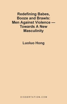 Redefining Babes, Booze and Brawls: Men Against Violence - Towards a New Masculinity by Hong, Luoluo