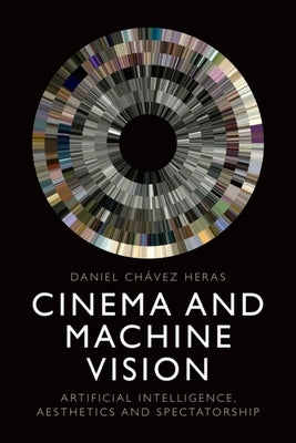 Cinema and Machine Vision: Artificial Intelligence, Aesthetics and Spectatorship by Chávez Heras, Daniel