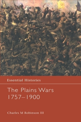 The Plains Wars 1757-1900 by Robinson III, Charles M.