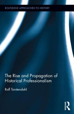The Rise and Propagation of Historical Professionalism by Torstendahl, Rolf
