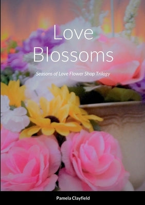 Love Blossoms: Seasons of Love Flower Shop Trilogy by Clayfield, Pamela