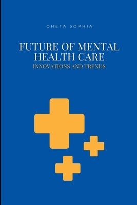 Future of Mental Health Care: Innovations and Trends by Sophia, Oheta