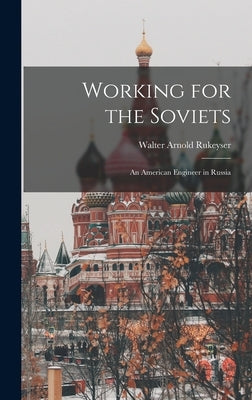 Working for the Soviets; an American Engineer in Russia by Rukeyser, Walter Arnold 1895-