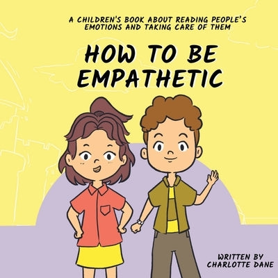 How To Be Empathetic: A Children's Book About Reading People's Emotions and Taking Care of Them by Dane, Charlotte