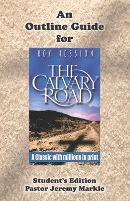 An Outline Guide for THE CALVARY ROAD by Roy Hession (Student's Edition) by Markle, Jeremy J.