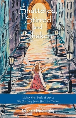 Shattered, Stirred and Shaken: Living the Book of Acts: My Journey from Here to There by McCarthy, Michele