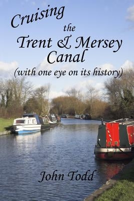 Cruising the Trent & Mersey Canal (with one eye on its history). by Todd, John