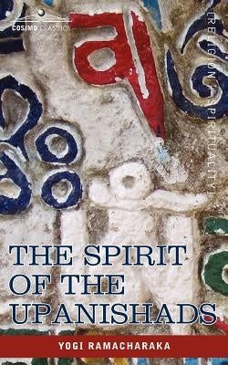 The Spirit of the Upanishads by Yogi Ramacharaka, Ramacharaka