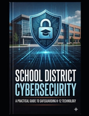 Secure by Design: A Smarter Approach to School District Cybersecurity by Sullivan, Michael E.