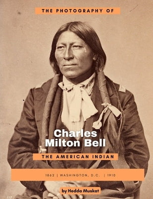 The Photography of Charles Milton Bell: The American Indian by Muskat, Hedda
