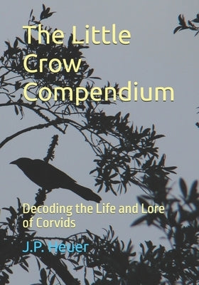 The Little Crow Compendium: Decoding the Life and Lore of Corvids by Heuer, Jens Peter