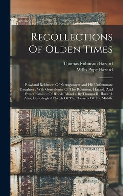 Recollections Of Olden Times: Rowland Robinson Of Narragansett And His Unfortunate Daughter: With Genealogies Of The Robinson, Hazard, And Sweet Fam by Hazard, Thomas Robinson