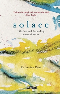 Solace: Life, Loss and the Healing Power of Nature by Drea, Catherine