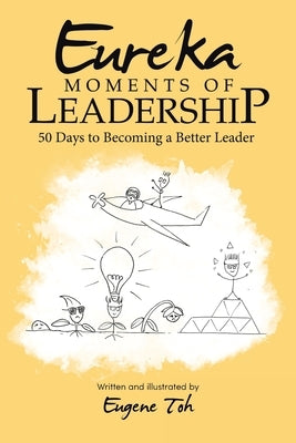 Eureka Moments of Leadership: 50 Days to Becoming a Better Leader by Toh, Eugene