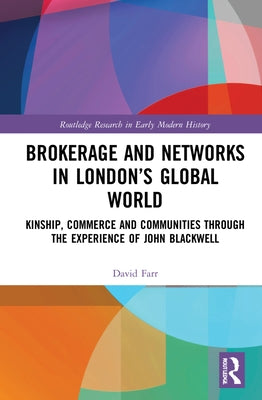 Brokerage and Networks in London's Global World: Kinship, Commerce and Communities Through the Experience of John Blackwell by Farr, David