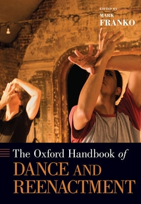 The Oxford Handbook of Dance and Reenactment by Franko, Mark