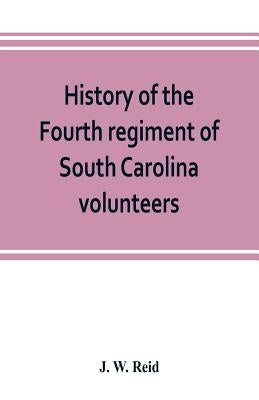 History of the Fourth regiment of South Carolina volunteers, from the commencement of the war until Lee's surrender by W. Reid, J.