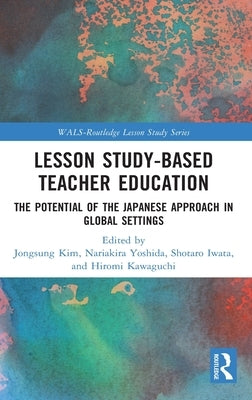 Lesson Study-Based Teacher Education: The Potential of the Japanese Approach in Global Settings by Kim, Jongsung