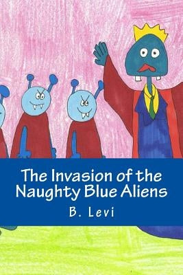 The Invasion of the Naughty Blue Aliens by Levi, B.