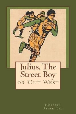 Julius, The Street Boy: or Out West by Alger, Horatio, Jr.