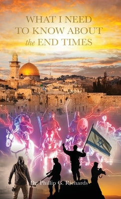 What I Need to Know About the End Times by Richards, Phillip G.