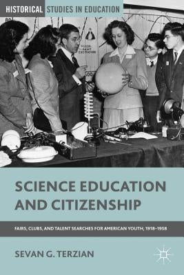 Science Education and Citizenship: Fairs, Clubs, and Talent Searches for American Youth, 1918-1958 by Terzian, S.