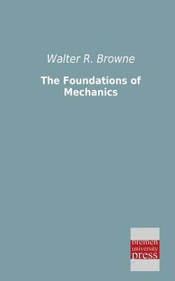 The Foundations of Mechanics by Browne, Walter R.