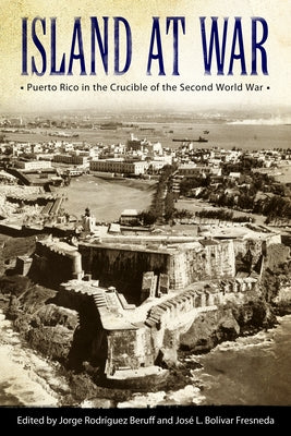 Island at War: Puerto Rico in the Crucible of the Second World War by Beruff, Jorge Rodriguez