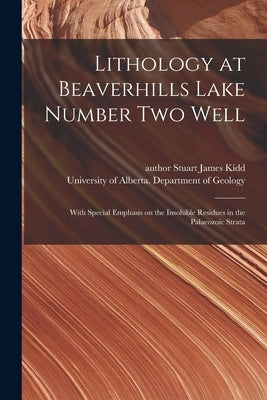 Lithology at Beaverhills Lake Number Two Well: With Special Emphasis on the Insoluble Residues in the Palaeozoic Strata by Kidd, Stuart James Author