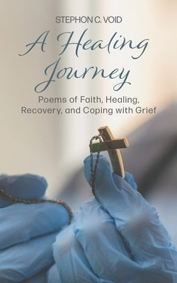 A Healing Journey: Poems of Faith, Healing, Recovery, and Coping with Grief by Void, Stephon