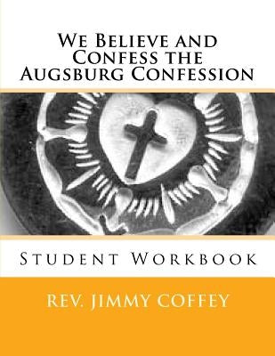 We Believe and Confess The Augsburg Confession: Student Workbook by Coffey, Jimmy B.
