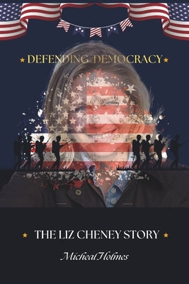 Defending Democracy: The Liz Cheney Story by Holmes, Micheal