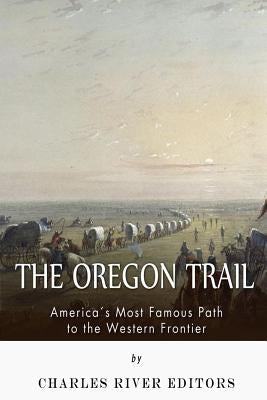 The Oregon Trail: America's Most Famous Path to the Western Frontier by Charles River