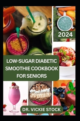Low-Sugar Diabetic Smoothie Cookbook for Seniors: Effective & Trusted Fruits Blends Recipes to Prevent, Manage, Reverse Type 1 & 2 Diabetes for Older by Stock, Vickie